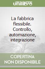 La fabbrica flessibile. Controllo, automazione, integrazione libro