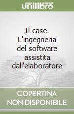 Il case. L'ingegneria del software assistita dall'elaboratore