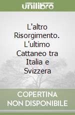 L'altro Risorgimento. L'ultimo Cattaneo tra Italia e Svizzera libro