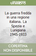 La guerra fredda in una regione italiana. La Spezia e Lunigiana 1945-1933 libro