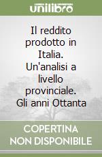 Il reddito prodotto in Italia. Un'analisi a livello provinciale. Gli anni Ottanta libro