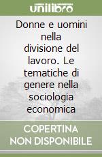 Donne e uomini nella divisione del lavoro. Le tematiche di genere nella sociologia economica libro