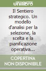 Il Sentiero strategico. Un modello d'analisi per la selezione, la scelta e la pianificazione operativa delle strategie libro