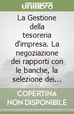 La Gestione della tesoreria d'impresa. La negoziazione dei rapporti con le banche, la selezione dei mezzi di pagamenti libro