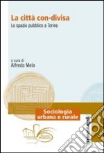 La città con-divisa. Lo spazio pubblico a Torino libro