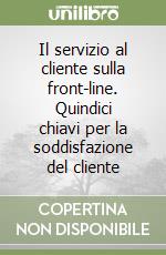 Il servizio al cliente sulla front-line. Quindici chiavi per la soddisfazione del cliente