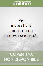 Per invecchiare meglio: una nuova scienza? libro