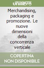 Merchandising, packaging e promozione. Le nuove dimensioni della concorrenza verticale libro