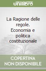 La Ragione delle regole. Economia e politica costituzionale libro