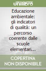 Educazione ambientale: gli indicatori di qualità: un percorso coerente dalle scuole elementari alla formazione professionale libro