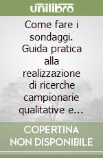 Come fare i sondaggi. Guida pratica alla realizzazione di ricerche campionarie qualitative e quantitative libro