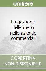 La gestione delle merci nelle aziende commerciali libro