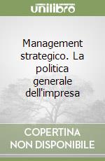 Management strategico. La politica generale dell'impresa libro