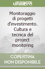 Monitoraggio di progetti d'investimento. Cultura e tecnica del project monitoring libro