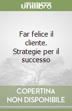 Far felice il cliente. Strategie per il successo libro