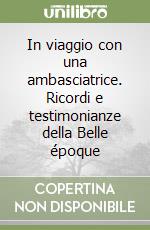 In viaggio con una ambasciatrice. Ricordi e testimonianze della Belle époque libro