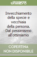 Invecchiamento della specie e vecchiaia della persona. Dal pessimismo all'ottimismo libro