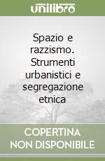 Spazio e razzismo. Strumenti urbanistici e segregazione etnica libro