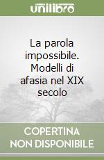 La parola impossibile. Modelli di afasia nel XIX secolo