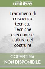 Frammenti di coscienza tecnica. Tecniche esecutive e cultura del costruire libro