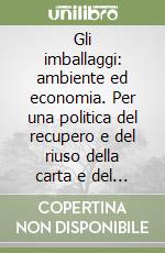 Gli imballaggi: ambiente ed economia. Per una politica del recupero e del riuso della carta e del cartone libro