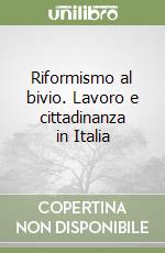 Riformismo al bivio. Lavoro e cittadinanza in Italia libro