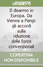 Il disarmo in Europa. Da Vienna a Parigi: gli accordi sulla riduzione delle forze convenzionali libro