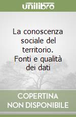 La conoscenza sociale del territorio. Fonti e qualità dei dati libro