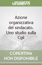 Azione organizzativa del sindacato. Uno studio sulla Cgil libro