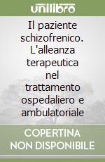 Il paziente schizofrenico. L'alleanza terapeutica nel trattamento ospedaliero e ambulatoriale libro