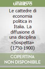 Le cattedre di economia politica in Italia. La diffusione di una disciplina «Sospetta» (1750-1900) libro