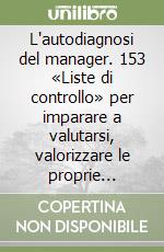 L'autodiagnosi del manager. 153 «Liste di controllo» per imparare a valutarsi, valorizzare le proprie capacità, superare le proprie debolezze libro