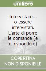 Intervistare... o essere intervistati. L'arte di porre le domande (e di rispondere)