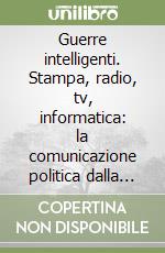 Guerre intelligenti. Stampa, radio, tv, informatica: la comunicazione politica dalla Crimea al Golfo Persico libro