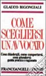 Come scegliere l'avvocato. Guida pratica e ragionata su come scegliere e comportarsi con l'avvocato libro