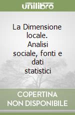 La Dimensione locale. Analisi sociale, fonti e dati statistici libro