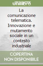 La comunicazione telematica. Innovazione e mutamento sociale in un contesto industriale