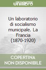 Un laboratorio di socialismo municipale. La Francia (1870-1920)