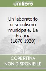 Un laboratorio di socialismo municipale. La Francia (1870-1920) libro