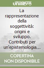 La rappresentazione della soggettività: origini e sviluppo. Contributi per un'epistemologia genetica della conoscenza sociale libro