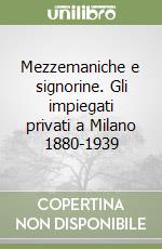 Mezzemaniche e signorine. Gli impiegati privati a Milano 1880-1939 libro