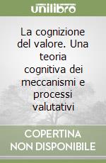 La cognizione del valore. Una teoria cognitiva dei meccanismi e processi valutativi libro