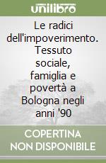 Le radici dell'impoverimento. Tessuto sociale, famiglia e povertà a Bologna negli anni '90 libro