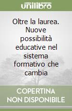 Oltre la laurea. Nuove possibilità educative nel sistema formativo che cambia libro