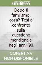 Dopo il familismo, cosa? Tesi a confronto sulla questione meridionale negli anni '90 libro