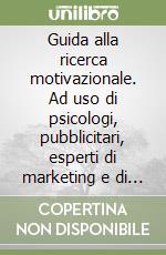 Guida alla ricerca motivazionale. Ad uso di psicologi, pubblicitari, esperti di marketing e di comunicazione libro