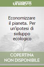 Economizzare il pianeta. Per un'ipotesi di sviluppo ecologico libro