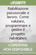 Riabilitazione psicosociale e lavoro. Come valutare, programmare e gestire il progetto riabilitativo libro