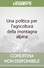 Una politica per l'agricoltura della montagna alpina libro