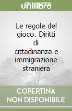 Le regole del gioco. Diritti di cittadinanza e immigrazione straniera libro